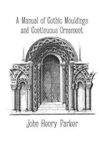 A Manual of Gothic Mouldings and Continuous Ornament