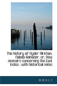 The History of Ayder Ali Khan, Nabob-Bahader, Or, New Memoirs Concerning the East Indies: With Hist