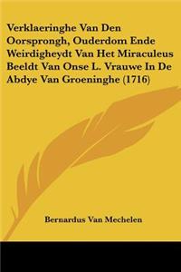 Verklaeringhe Van Den Oorsprongh, Ouderdom Ende Weirdigheydt Van Het Miraculeus Beeldt Van Onse L. Vrauwe In De Abdye Van Groeninghe (1716)