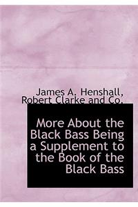 More about the Black Bass Being a Supplement to the Book of the Black Bass