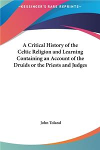 A Critical History of the Celtic Religion and Learning Containing an Account of the Druids or the Priests and Judges