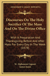 Discourses on the Holy Sacrifice of the Mass and on the Divine Office