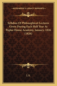 Syllabus Of Philosophical Lectures Given During Each Half Year At Poplar House Academy, January, 1826 (1826)