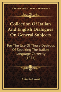 Collection Of Italian And English Dialogues On General Subjects: For The Use Of Those Desirous Of Speaking The Italian Language Correctly (1874)