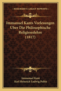 Immanuel Kants Vorlesungen Uber Die Philosophische Religionslehre (1817)
