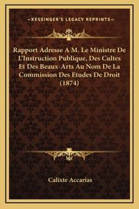 Rapport Adresse A M. Le Ministre De L'Instruction Publique, Des Cultes Et Des Beaux-Arts Au Nom De La Commission Des Etudes De Droit (1874)