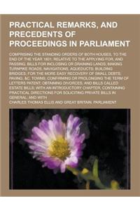 Practical Remarks, and Precedents of Proceedings in Parliament; Comprising the Standing Orders of Both Houses, to the End of the Year 1801; Relative t