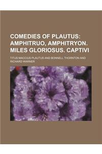 Comedies of Plautus; Amphitruo, Amphitryon. Miles Gloriosus. Captivi