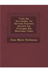 Trait Des Servitudes, Ou Services Fonciers Suivant Les Principes Des Nouveaux Codes