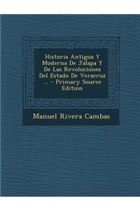 Historia Antigua y Moderna de Jalapa y de Las Revoluciones del Estado de Veracruz ...