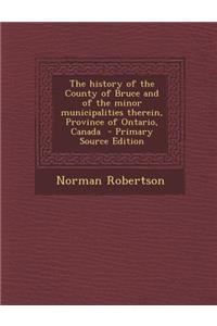 History of the County of Bruce and of the Minor Municipalities Therein, Province of Ontario, Canada