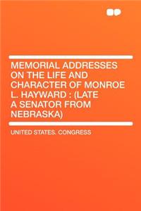 Memorial Addresses on the Life and Character of Monroe L. Hayward: (Late a Senator from Nebraska): (Late a Senator from Nebraska)