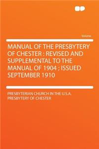 Manual of the Presbytery of Chester: Revised and Supplemental to the Manual of 1904; Issued September 1910