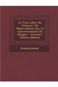 La Voix Libre Du Citoyen: Ou Observations Sur Le Gouvernement de Pologne - Primary Source Edition