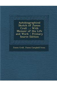 Autobiographical Sketch of James Croll ...: With Memoir of His Life and Work - Primary Source Edition