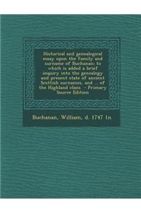 Historical and Genealogical Essay Upon the Family and Surname of Buchanan; To Which Is Added a Brief Inquiry Into the Genealogy and Present State of A