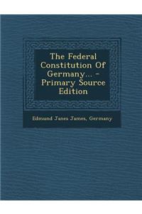 The Federal Constitution of Germany... - Primary Source Edition