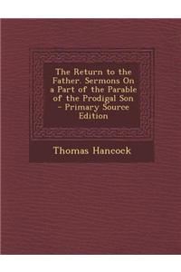 The Return to the Father. Sermons on a Part of the Parable of the Prodigal Son - Primary Source Edition