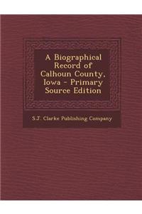 A Biographical Record of Calhoun County, Iowa - Primary Source Edition