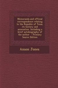 Memoranda and Official Correspondence Relating to the Republic of Texas, Its History and Annexation. Including a Brief Autobiography of the Author - P