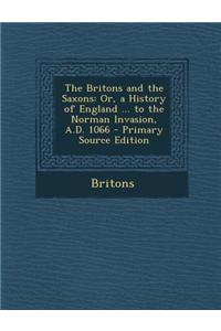 The Britons and the Saxons: Or, a History of England ... to the Norman Invasion, A.D. 1066 - Primary Source Edition