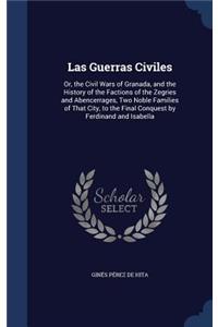 Las Guerras Civiles: Or, the Civil Wars of Granada, and the History of the Factions of the Zegries and Abencerrages, Two Noble Families of That City, to the Final Conque