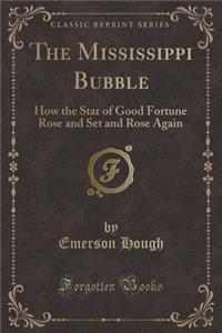 The Mississippi Bubble: How the Star of Good Fortune Rose and Set and Rose Again (Classic Reprint)