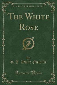 The White Rose, Vol. 3 (Classic Reprint)
