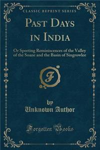 Past Days in India: Or Sporting Reminiscences of the Valley of the Soane and the Basin of Singrowlee (Classic Reprint)