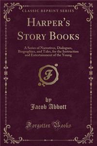 Harper's Story Books: A Series of Narratives, Dialogues, Biographies, and Tales, for the Instruction and Entertainment of the Young (Classic Reprint)