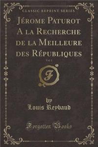Jérome Paturot a la Recherche de la Meilleure Des Républiques, Vol. 1 (Classic Reprint)