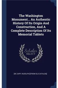 The Washington Monument... An Authentic History Of Its Origin And Construction, And A Complete Description Of Its Memorial Tablets