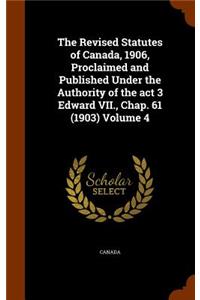 The Revised Statutes of Canada, 1906, Proclaimed and Published Under the Authority of the act 3 Edward VII., Chap. 61 (1903) Volume 4