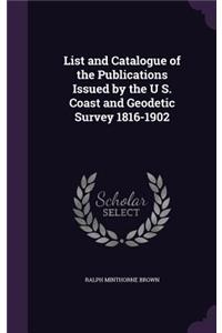 List and Catalogue of the Publications Issued by the U S. Coast and Geodetic Survey 1816-1902