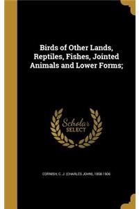 Birds of Other Lands, Reptiles, Fishes, Jointed Animals and Lower Forms;