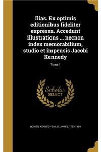 Ilias. Ex Optimis Editionibus Fideliter Expressa. Accedunt Illustrations ... Necnon Index Memorabilium, Studio Et Impensis Jacobi Kennedy; Tome 1