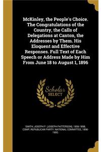 McKinley, the People's Choice. The Congratulations of the Country, the Calls of Delegations at Canton, the Addresses by Them. His Eloquent and Effective Responses. Full Text of Each Speech or Address Made by Him From June 18 to August 1, 1896