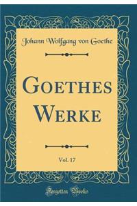 Goethes Werke, Vol. 17 (Classic Reprint)