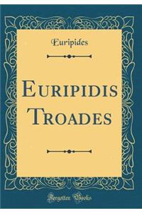 Euripidis Troades (Classic Reprint)