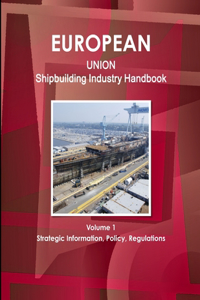 EU Shipbuilding Industry Handbook Volume 1 Strategic Information, Policy, Regulations