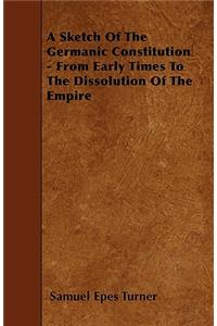 A Sketch Of The Germanic Constitution - From Early Times To The Dissolution Of The Empire