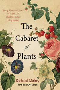 The Cabaret of Plants: Forty Thousand Years of Plant Life and the Human Imagination