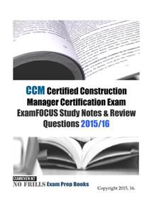 CCM Certified Construction Manager Certification Exam ExamFOCUS Study Notes & Review Questions 2015/16