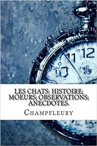 Les Chats: Histoire; Moeurs; Observations; Anecdotes.