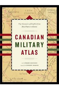 Canadian Military Atlas: Four Centuries of Conflict from New France to Kosovo