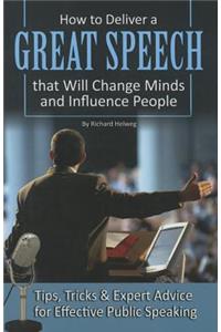 How to Deliver a Great Speech That Will Change Minds and Influence People: Tips, Tricks & Expert Advice for Effective Public Speaking