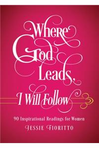 Where God Leads, I Will Follow: 90 Inspirational Readings for Women