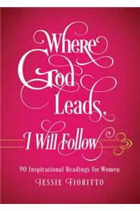 Where God Leads, I Will Follow: 90 Inspirational Readings for Women: 90 Inspirational Readings for Women