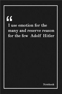 I use emotion for the many and reserve reason for the few Adolf Hitler