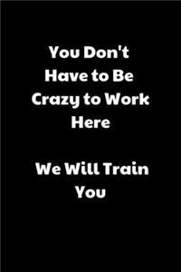 You Don't Have to Be Crazy to Work Here. We Will Train You